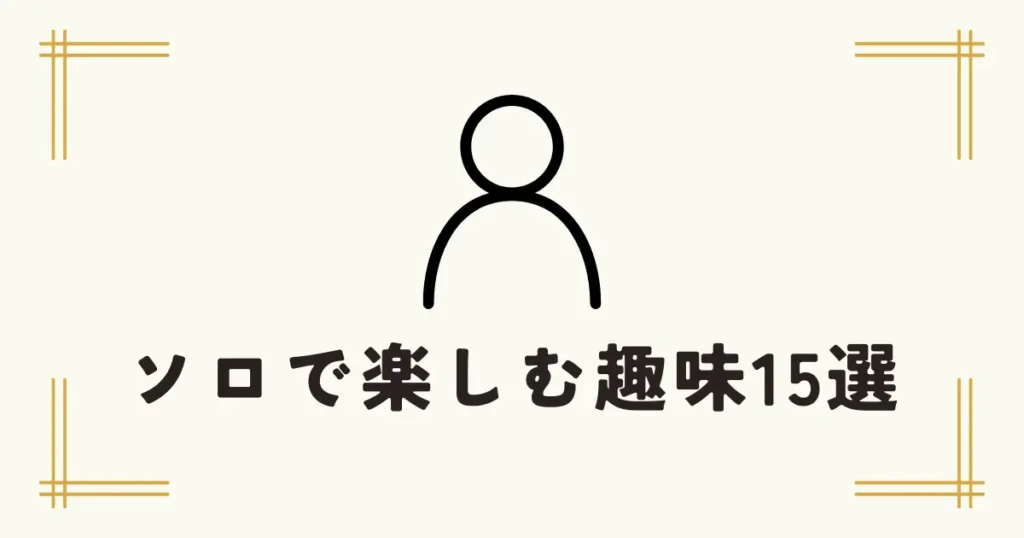 中央に人型のシンプルなアイコンと「ソロで楽しむ趣味15選」のテキストが書かれた画像